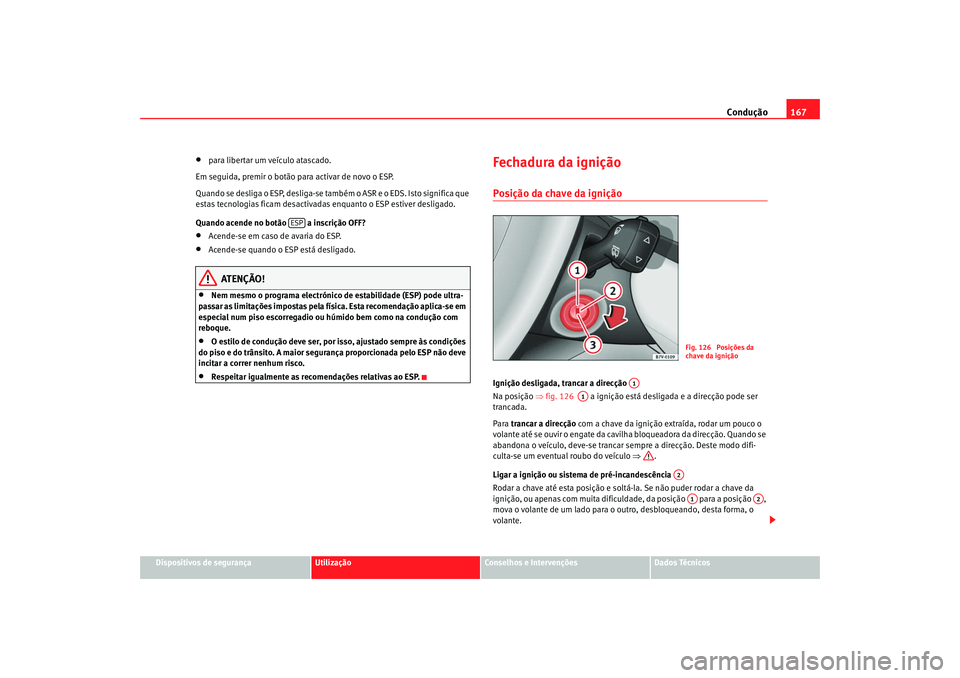 Seat Alhambra 2007  Manual do proprietário (in Portuguese)  Condução167
Dispositivos de segurança
Utilização
Conselhos e Intervenções
Dados Técnicos
•
para libertar um veículo atascado.
Em seguida, premir  o botão para activar de novo o ESP.
Quando