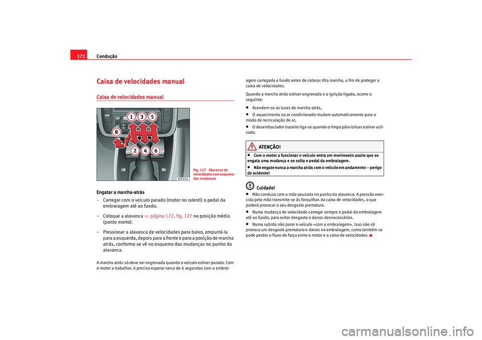 Seat Alhambra 2007  Manual do proprietário (in Portuguese)  Condução
172Caixa de velocidades manualCaixa de velocidades manualEngatar a marcha-atrás
– Carregar com o veículo parado (motor no ralenti) o pedal da 
embraiagem até ao fundo.
– Coloque a al