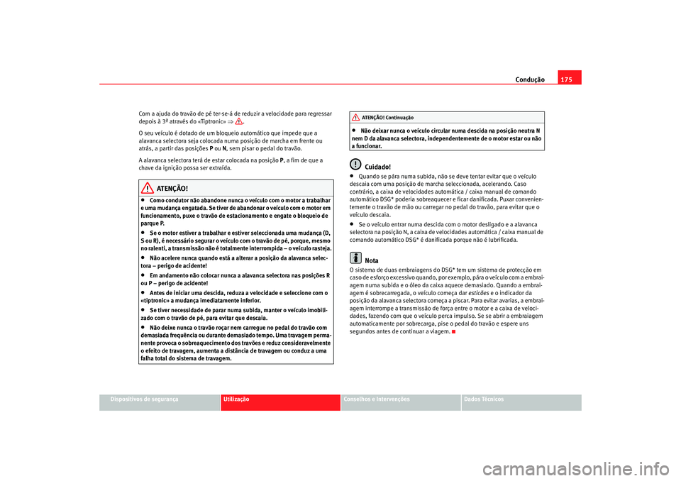Seat Alhambra 2007  Manual do proprietário (in Portuguese)  Condução175
Dispositivos de segurança
Utilização
Conselhos e Intervenções
Dados Técnicos
Com a ajuda do travão de pé ter-se-á de reduzir a velocidade para regressar 
depois à 3ª através 