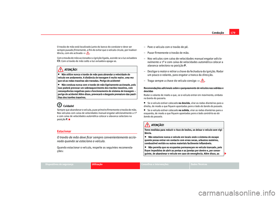 Seat Alhambra 2007  Manual do proprietário (in Portuguese)  Condução179
Dispositivos de segurança
Utilização
Conselhos e Intervenções
Dados Técnicos
O travão de mão está localizado junto do banco do condutor e deve ser 
sempre puxado 
firmemente, a 