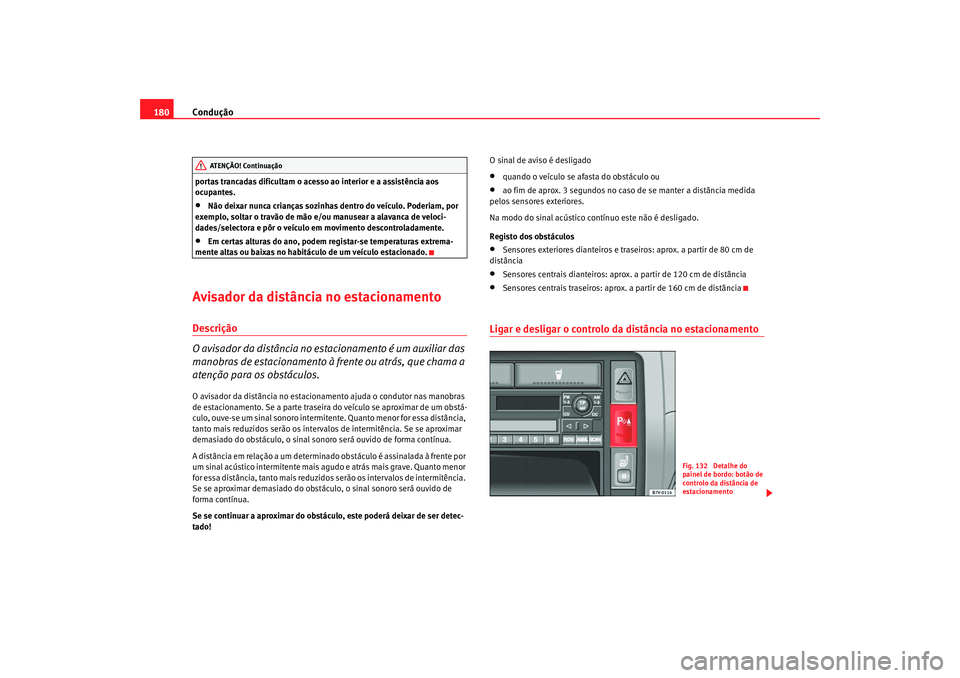 Seat Alhambra 2007  Manual do proprietário (in Portuguese)  Condução
180portas trancadas dificultam o acesso ao interior e a assistência aos 
ocupantes.•
Não deixar nunca crianças sozinhas  dentro do veículo. Poderiam, por 
exemplo, soltar o travão de