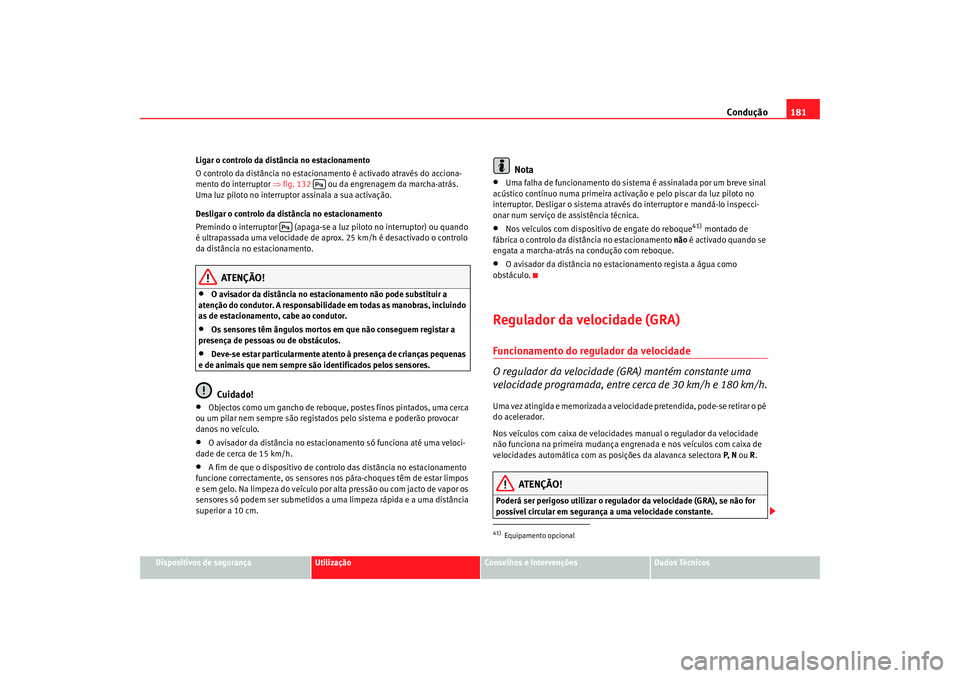 Seat Alhambra 2007  Manual do proprietário (in Portuguese)  Condução181
Dispositivos de segurança
Utilização
Conselhos e Intervenções
Dados Técnicos
Ligar o controlo da distância no estacionamento
O controlo da distância no estacionamento é activado