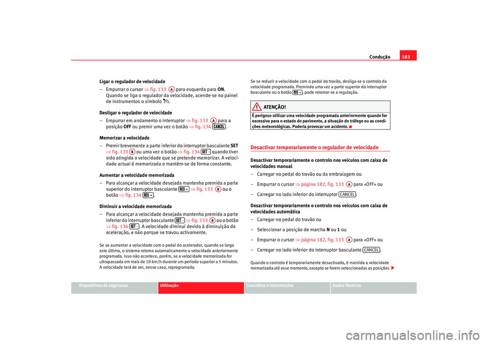 Seat Alhambra 2007  Manual do proprietário (in Portuguese)  Condução183
Dispositivos de segurança
Utilização
Conselhos e Intervenções
Dados Técnicos
Ligar o regulador de velocidade
– Empurrar o cursor  ⇒fig. 133    para esquerda para  ON. 
Quando s