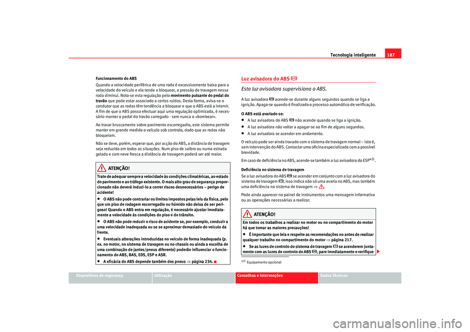 Seat Alhambra 2007  Manual do proprietário (in Portuguese)  Tecnologia inteligente187
Dispositivos de segurança
Utilização
Conselhos e Intervenções
Dados Técnicos
Funcionamento do ABS
Quando a velocidade periférica de uma 
roda é excessivamente baixa p