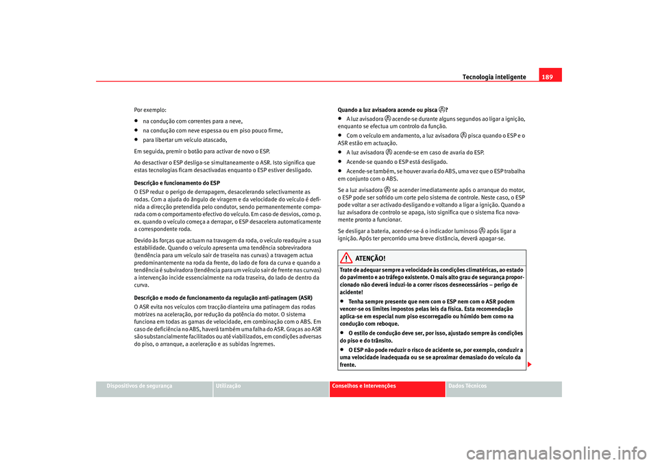 Seat Alhambra 2007  Manual do proprietário (in Portuguese)  Tecnologia inteligente189
Dispositivos de segurança
Utilização
Conselhos e Intervenções
Dados Técnicos
Por exemplo:
•
na condução com correntes para a neve,
•
na condução com neve espess