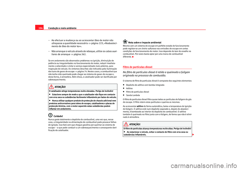Seat Alhambra 2007  Manual do proprietário (in Portuguese)  Condução e meio ambiente
194
– Ao efectuar a mudança ou ao acrescentar óleo de motor não ultrapasse a quantidade necessária  ⇒página 223, «Reabasteci-
mento de óleo do motor  ».
– N