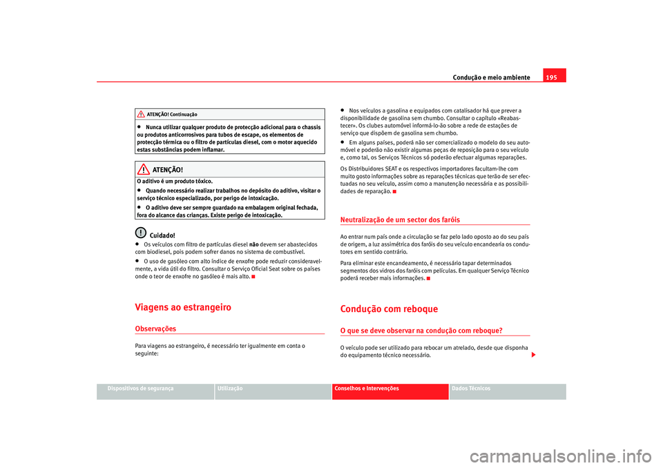 Seat Alhambra 2007  Manual do proprietário (in Portuguese)  Condução e meio ambiente195
Dispositivos de segurança
Utilização
Conselhos e Intervenções
Dados Técnicos
•
Nunca utilizar qualquer produto de protecção adicional para o chassis 
ou produto