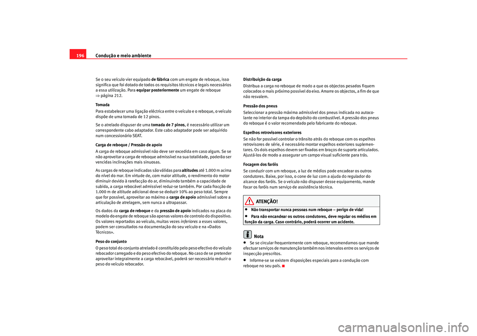 Seat Alhambra 2007  Manual do proprietário (in Portuguese)  Condução e meio ambiente
196Se o seu veículo vier equipado  de fábrica com um engate de reboque, isso 
significa que foi dotado de todos os requisitos técnicos e legais necessários 
a essa utili