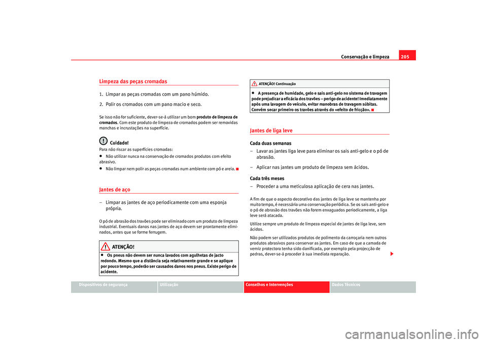 Seat Alhambra 2007  Manual do proprietário (in Portuguese)  Conservação e limpeza205
Dispositivos de segurança
Utilização
Conselhos e Intervenções
Dados Técnicos
Limpeza das peças cromadas1.  Limpar as peças cromadas com um pano húmido.
2.  Polir os
