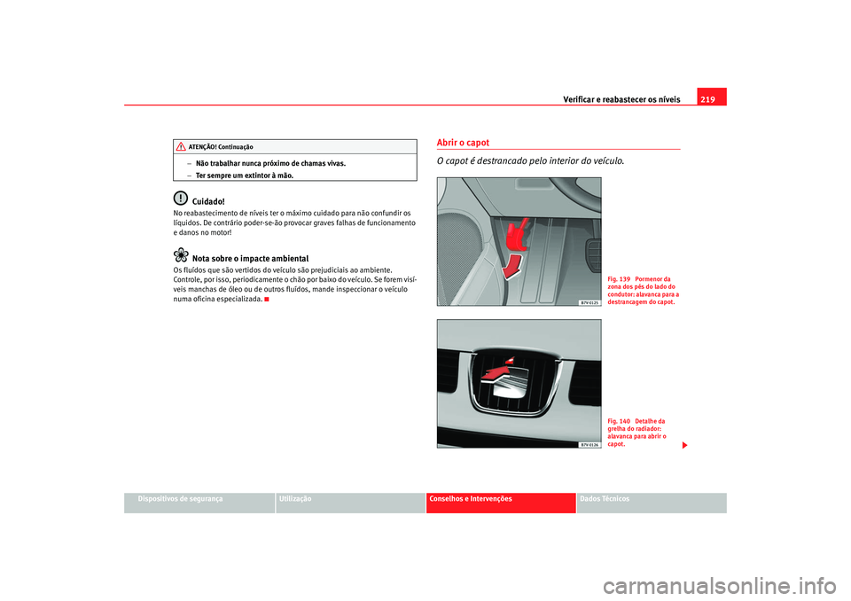 Seat Alhambra 2007 Manual do proprietário (in Portuguese) Verificar e reabastecer os níveis 219
Dispositivos de segurança
Utilização
Conselhos e Intervenções
Dados Técnicos
−
Não trabalhar nunca próximo de chamas vivas.
− Ter sempre um extintor Seat Alhambra 2007 Manual do proprietário (in Portuguese) Verificar e reabastecer os níveis 219
Dispositivos de segurança
Utilização
Conselhos e Intervenções
Dados Técnicos
−
Não trabalhar nunca próximo de chamas vivas.
− Ter sempre um extintor