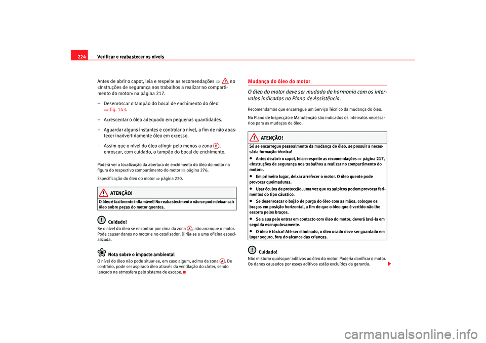 Seat Alhambra 2007 Manual do proprietário (in Portuguese) Verificar e reabastecer os níveis
224
Antes de abrir o capot, leia e respeite as recomendações ⇒ no
«Instruções de segurança nos trabalhos a realizar no comparti-
mento do motor» na págin Seat Alhambra 2007 Manual do proprietário (in Portuguese) Verificar e reabastecer os níveis
224
Antes de abrir o capot, leia e respeite as recomendações ⇒ no
«Instruções de segurança nos trabalhos a realizar no comparti-
mento do motor» na págin