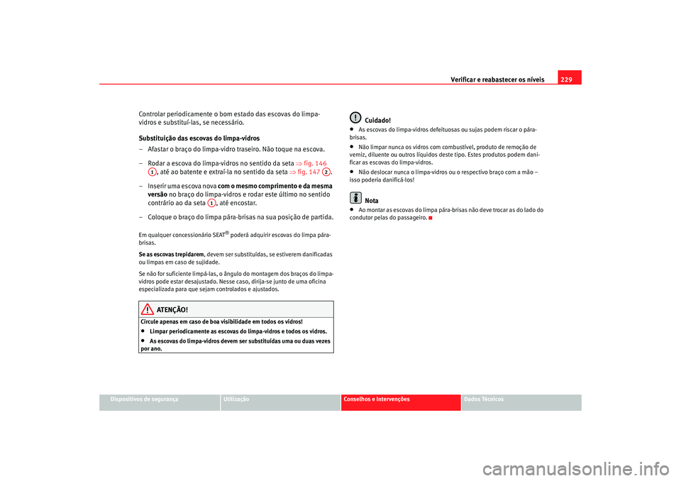 Seat Alhambra 2007 Manual do proprietário (in Portuguese) Verificar e reabastecer os nÃveis 229
Dispositivos de segurança
Utilização
Conselhos e Intervenções
Dados Técnicos
Controlar periodicamente o bom estado das escovas do limpa-
vidros e substituà Seat Alhambra 2007 Manual do proprietário (in Portuguese) Verificar e reabastecer os nÃveis 229
Dispositivos de segurança
Utilização
Conselhos e Intervenções
Dados Técnicos
Controlar periodicamente o bom estado das escovas do limpa-
vidros e substituÃ