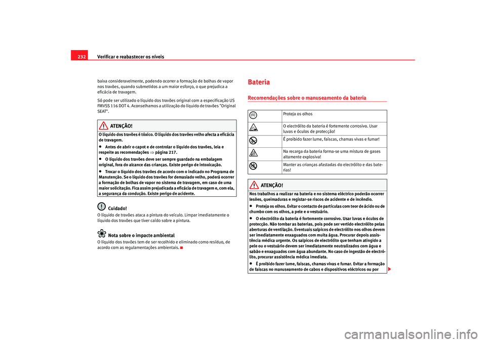 Seat Alhambra 2007 Manual do proprietário (in Portuguese) Verificar e reabastecer os nÃveis
232baixa consideravelmente, podendo ocorrer a formação de bolhas de vapor
nos travões, quando submetidos a um maior esforço, o que prejudica a
eficácia de tr Seat Alhambra 2007 Manual do proprietário (in Portuguese) Verificar e reabastecer os nÃveis
232baixa consideravelmente, podendo ocorrer a formação de bolhas de vapor
nos travões, quando submetidos a um maior esforço, o que prejudica a
eficácia de tr