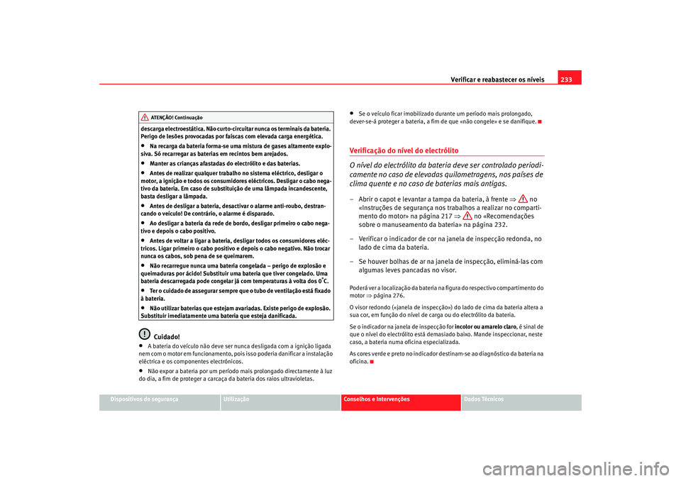 Seat Alhambra 2007 Manual do proprietário (in Portuguese) Verificar e reabastecer os nÃveis 233
Dispositivos de segurança
Utilização
Conselhos e Intervenções
Dados Técnicos
descarga electroestática. Não curto-circuitar nunca os terminais da bateria. Seat Alhambra 2007 Manual do proprietário (in Portuguese) Verificar e reabastecer os nÃveis 233
Dispositivos de segurança
Utilização
Conselhos e Intervenções
Dados Técnicos
descarga electroestática. Não curto-circuitar nunca os terminais da bateria.