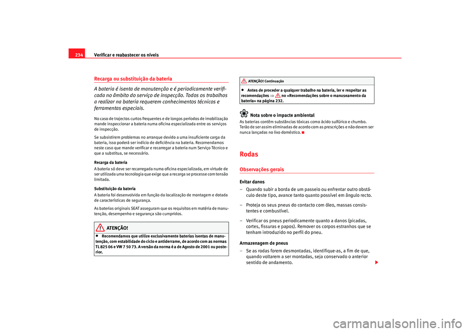 Seat Alhambra 2007 Manual do proprietário (in Portuguese) Verificar e reabastecer os nÃveis
234Recarga ou substituição da bateria
A bateria é isenta de manutenção e é periodicamente verifi-
cada no âmbito do serviço de inspecção. Todos os trabalh Seat Alhambra 2007 Manual do proprietário (in Portuguese) Verificar e reabastecer os nÃveis
234Recarga ou substituição da bateria
A bateria é isenta de manutenção e é periodicamente verifi-
cada no âmbito do serviço de inspecção. Todos os trabalh