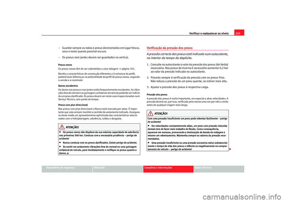 Seat Alhambra 2007 Manual do proprietário (in Portuguese) Verificar e reabastecer os nÃveis 235
Dispositivos de segurança
Utilização
Conselhos e Intervenções
Dados Técnicos
– Guardar sempre as rodas e pneus desmontados em lugar fresco,
seco e tanto Seat Alhambra 2007 Manual do proprietário (in Portuguese) Verificar e reabastecer os nÃveis 235
Dispositivos de segurança
Utilização
Conselhos e Intervenções
Dados Técnicos
– Guardar sempre as rodas e pneus desmontados em lugar fresco,
seco e tanto