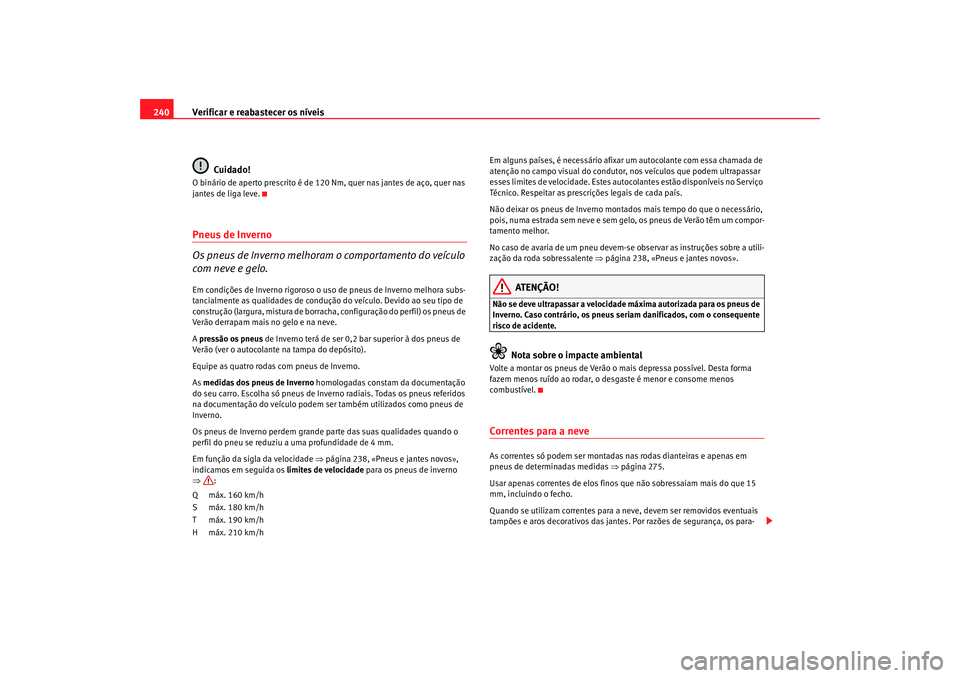 Seat Alhambra 2007 Manual do proprietário (in Portuguese) Verificar e reabastecer os níveis
240
Cuidado!O binário de aperto prescrito é de 120 Nm, quer nas jantes de aço, quer nas
jantes de liga leve.Pneus de Inverno
Os pneus de Inverno melhoram o compo Seat Alhambra 2007 Manual do proprietário (in Portuguese) Verificar e reabastecer os níveis
240
Cuidado!O binário de aperto prescrito é de 120 Nm, quer nas jantes de aço, quer nas
jantes de liga leve.Pneus de Inverno
Os pneus de Inverno melhoram o compo