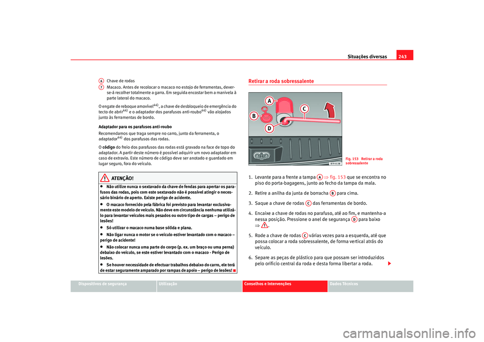Seat Alhambra 2007 Manual do proprietário (in Portuguese) Situações diversas243
Dispositivos de segurança
Utilização
Conselhos e Intervenções
Dados Técnicos
Chave de rodas
Macaco. Antes de recolocar o macaco no estojo de ferramentas, dever-
se-á rec Seat Alhambra 2007 Manual do proprietário (in Portuguese) Situações diversas243
Dispositivos de segurança
Utilização
Conselhos e Intervenções
Dados Técnicos
Chave de rodas
Macaco. Antes de recolocar o macaco no estojo de ferramentas, dever-
se-á rec
