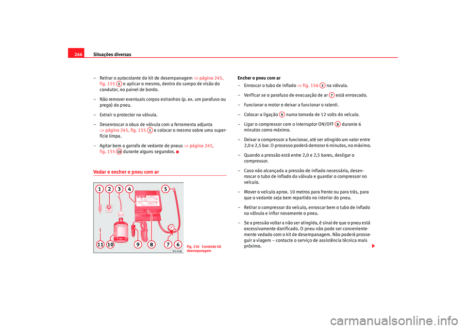 Seat Alhambra 2007 Manual do proprietário (in Portuguese) Situações diversas
246
– Retirar o autocolante do kit de desempanagem ⇒página 245,
fig. 155 e aplicar o mesmo, dentro do campo de visão do
condutor, no painel de bordo.
– Não remover e Seat Alhambra 2007 Manual do proprietário (in Portuguese) Situações diversas
246
– Retirar o autocolante do kit de desempanagem ⇒página 245,
fig. 155 e aplicar o mesmo, dentro do campo de visão do
condutor, no painel de bordo.
– Não remover e