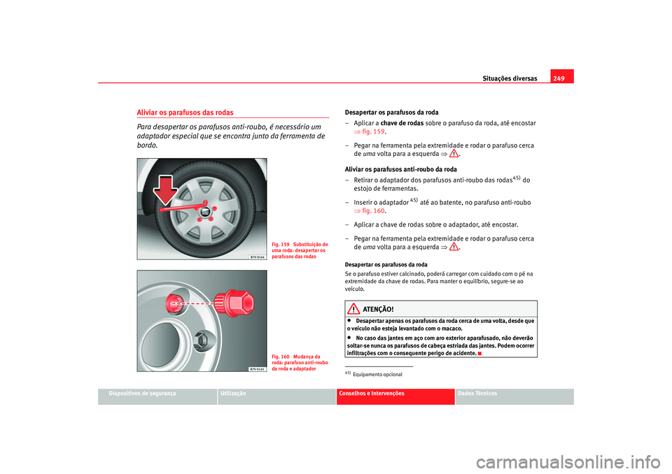 Seat Alhambra 2007 Manual do proprietário (in Portuguese) Situações diversas249
Dispositivos de segurança
Utilização
Conselhos e Intervenções
Dados Técnicos
Aliviar os parafusos das rodas
Para desapertar os parafusos anti-roubo, é necessário um
Seat Alhambra 2007 Manual do proprietário (in Portuguese) Situações diversas249
Dispositivos de segurança
Utilização
Conselhos e Intervenções
Dados Técnicos
Aliviar os parafusos das rodas
Para desapertar os parafusos anti-roubo, é necessário um