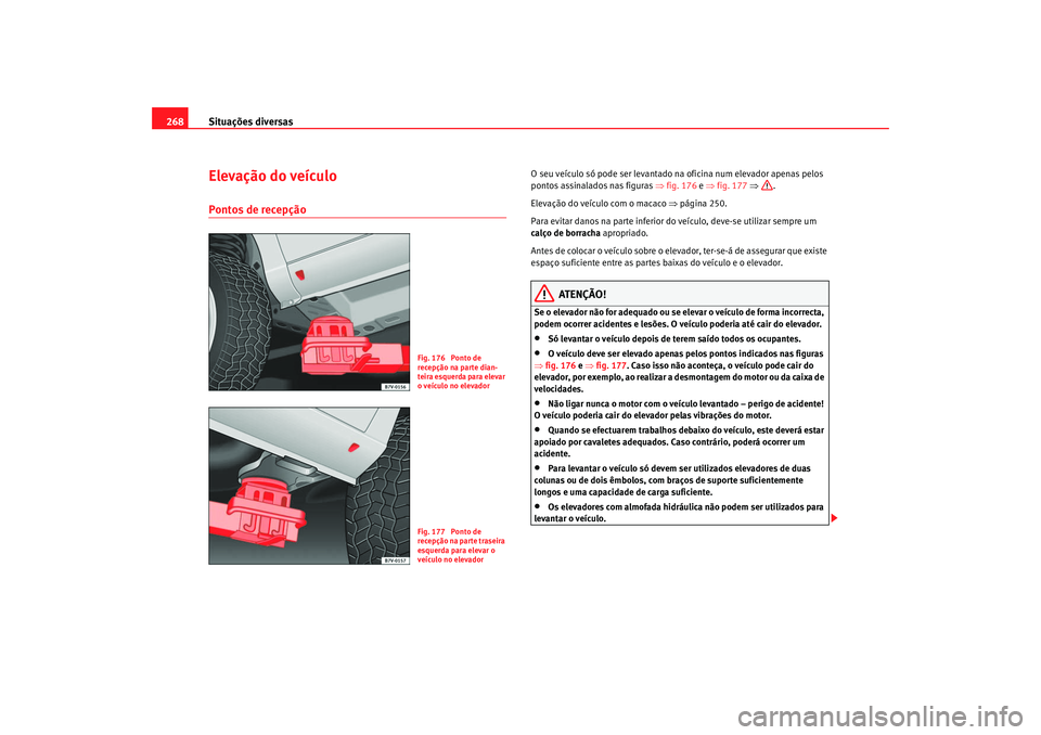 Seat Alhambra 2007 Manual do proprietário (in Portuguese) Situações diversas
268Elevação do veículoPontos de recepção
O seu veículo só pode ser levantado na oficina num elevador apenas pelos
pontos assinalados nas figuras ⇒fig. 176 e ⇒ fig. 1 Seat Alhambra 2007 Manual do proprietário (in Portuguese) Situações diversas
268Elevação do veículoPontos de recepção
O seu veículo só pode ser levantado na oficina num elevador apenas pelos
pontos assinalados nas figuras ⇒fig. 176 e ⇒ fig. 1