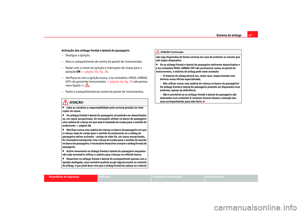 Seat Alhambra 2007  Manual do proprietário (in Portuguese)  Sistema de airbags47
Dispositivos de segurança
Utilização
Conselhos e Intervenções
Dados Técnicos
Activação dos airbags frontal e lateral do passageiro
– Desligue a ignição.
– Abra o com