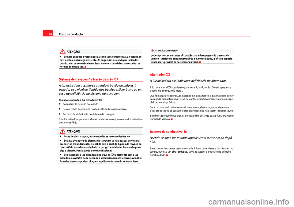 Seat Alhambra 2007  Manual do proprietário (in Portuguese)  Posto de condução
80
ATENÇÃO!
•
Sempre adequar a velocidade às condições climatéricas, ao estado do 
pavimento e ao tráfego existente. As sugestões de condução indicadas 
pela luz de con