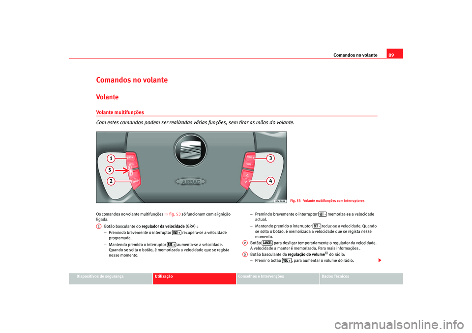 Seat Alhambra 2007  Manual do proprietário (in Portuguese)  Comandos no volante89
Dispositivos de segurança
Utilização
Conselhos e Intervenções
Dados Técnicos
Comandos no volanteVolanteVolante multifunções
Com estes comandos podem ser realizadas vária