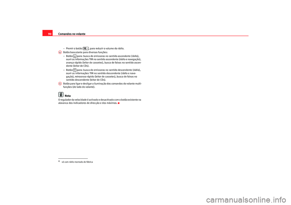 Seat Alhambra 2007 Manual do proprietário (in Portuguese) Comandos no volante
90
− Premir o botão , para reduzir o volume do rádio.
Botão basculante para diversas funções:
− Botão para: busca de emissoras no sentido ascendente (rádio),
ouvir a Seat Alhambra 2007 Manual do proprietário (in Portuguese) Comandos no volante
90
− Premir o botão , para reduzir o volume do rádio.
Botão basculante para diversas funções:
− Botão para: busca de emissoras no sentido ascendente (rádio),
ouvir a