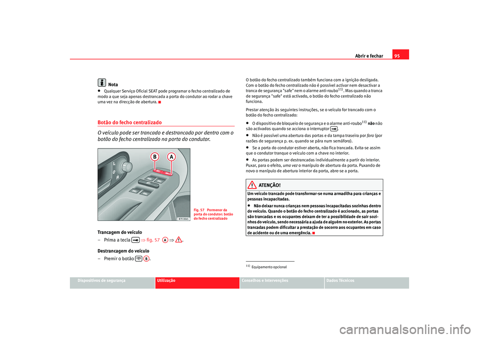 Seat Alhambra 2007 Manual do proprietário (in Portuguese) Abrir e fechar95
Dispositivos de segurança
Utilização
Conselhos e Intervenções
Dados Técnicos
Nota
•
Qualquer Serviço Oficial SEAT pode programar o fecho centralizado de
modo a que seja apen Seat Alhambra 2007 Manual do proprietário (in Portuguese) Abrir e fechar95
Dispositivos de segurança
Utilização
Conselhos e Intervenções
Dados Técnicos
Nota
•
Qualquer Serviço Oficial SEAT pode programar o fecho centralizado de
modo a que seja apen