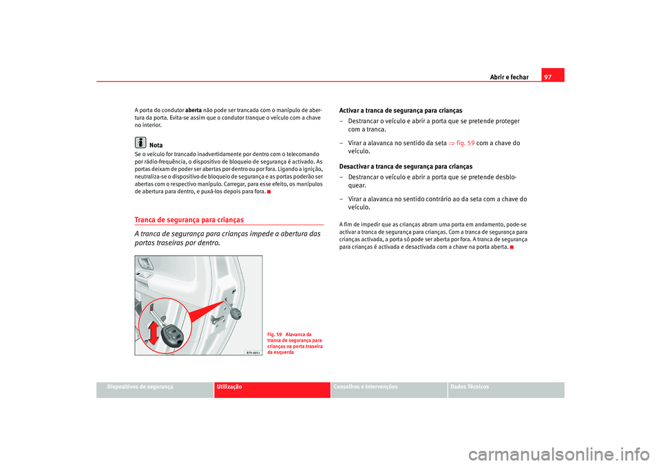 Seat Alhambra 2007  Manual do proprietário (in Portuguese)  Abrir e fechar97
Dispositivos de segurança
Utilização
Conselhos e Intervenções
Dados Técnicos
A porta do condutor 
aberta não pode ser trancada com o manípulo de aber-
tura da porta. Evita-se 