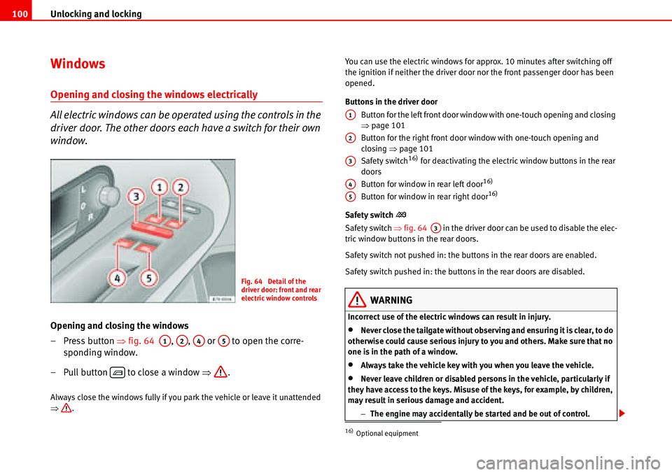 Seat Alhambra 2006  Owners Manual Unlocking and locking 100
Windows
Opening and closing the windows electrically
All electric windows can be operated using the controls in the 
driver door. The other doors each have a switch for their