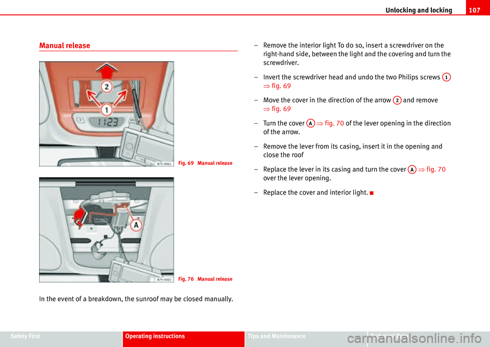 Seat Alhambra 2006  Owners Manual Unlocking and locking107
Safety FirstOperating instructionsTips and MaintenanceTe c h n i c a l  D a t a
Manual release
In the event of a breakdown, the sunroof may be closed manually.– Remove the i