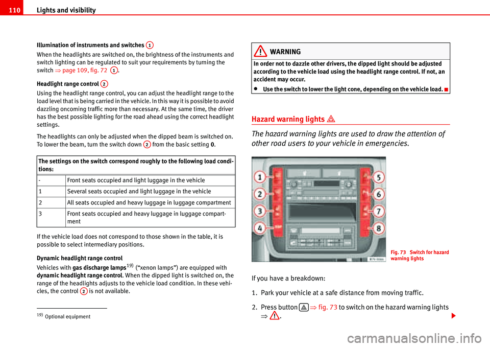 Seat Alhambra 2006  Owners Manual Lights and visibility 110
Illumination of instruments and switches 
When the headlights are switched on, the brightness of the instruments and 
switch lighting can be regulated to suit your requiremen