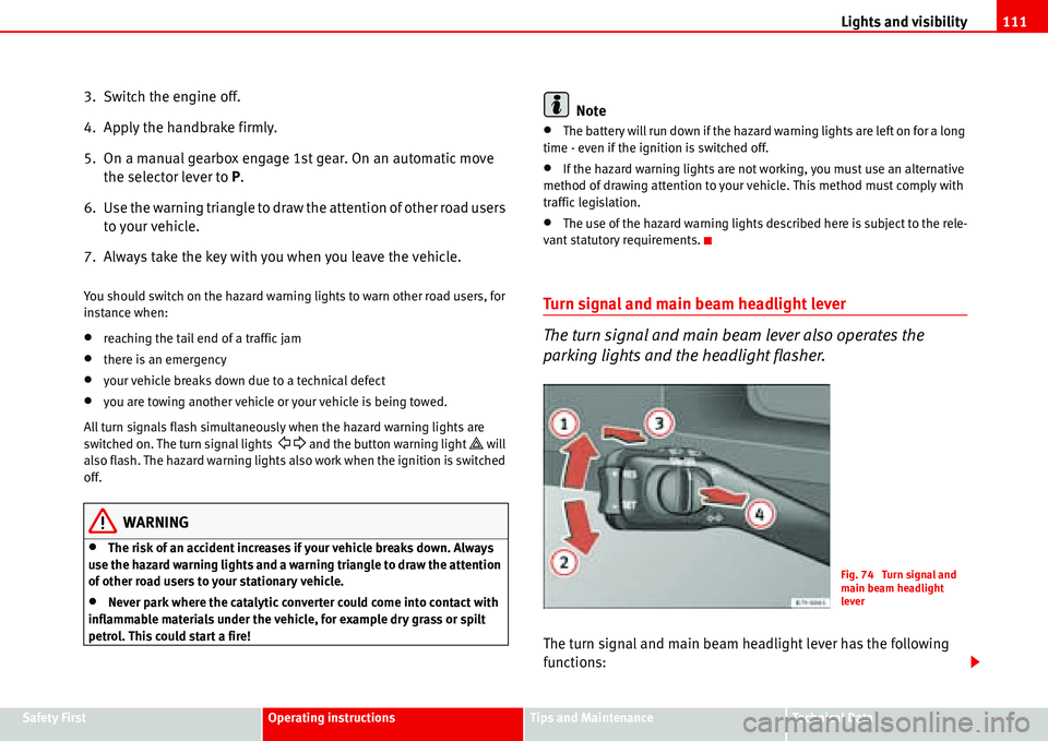 Seat Alhambra 2006  Owners Manual Lights and visibility111
Safety FirstOperating instructionsTips and MaintenanceTe c h n i c a l  D a t a
3.  Switch the engine off.
4.  Apply the handbrake firmly.
5.  On a manual gearbox engage 1st g