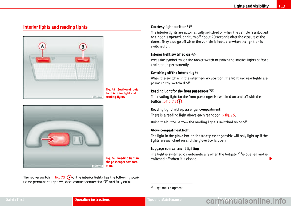 Seat Alhambra 2006  Owners Manual Lights and visibility113
Safety FirstOperating instructionsTips and MaintenanceTe c h n i c a l  D a t a
Interior lights and reading lights
The rocker switch �Ÿfig. 75   of the interior lights has th