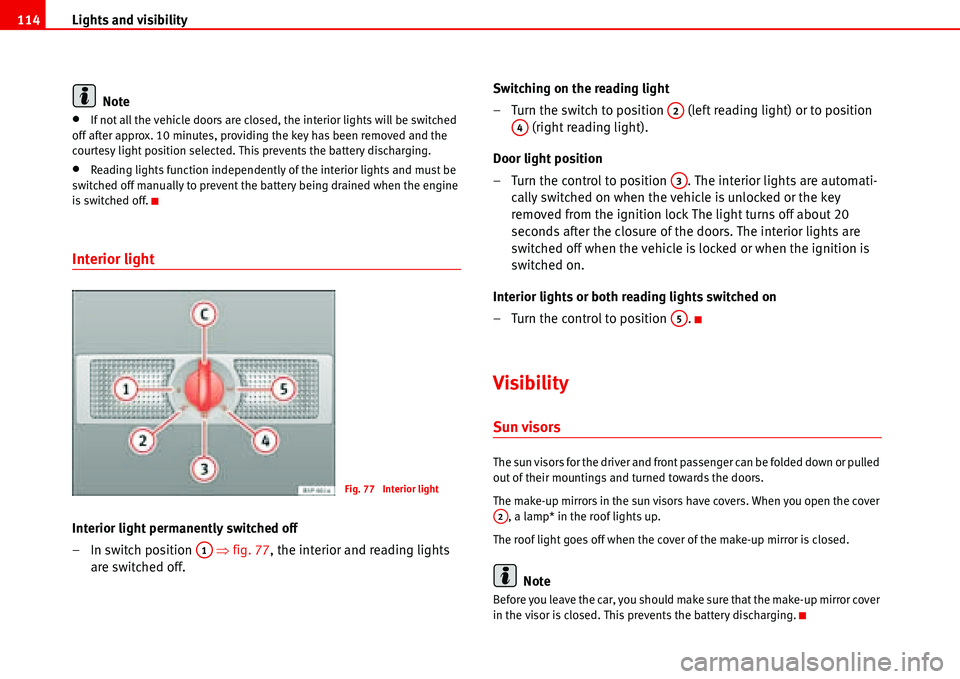 Seat Alhambra 2006  Owners Manual Lights and visibility 114
Note
•If not all the vehicle doors are closed, the interior lights will be switched 
off after approx. 10 minutes, providing the key has been removed and the 
courtesy ligh