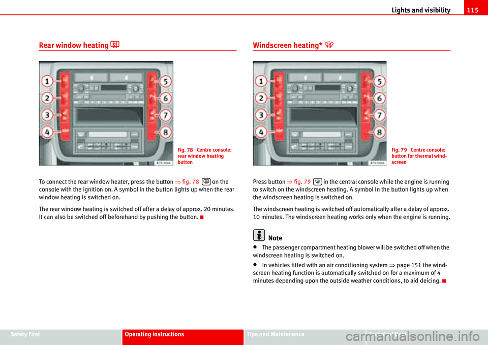 Seat Alhambra 2006  Owners Manual Lights and visibility115
Safety FirstOperating instructionsTips and MaintenanceTe c h n i c a l  D a t a
Rear window heating �=
To connect the rear window heater, press the button �Ÿfig. 78   on the 