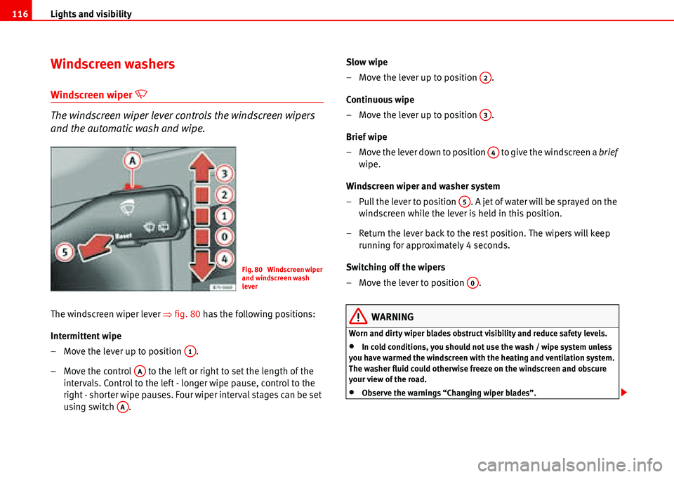 Seat Alhambra 2006  Owners Manual Lights and visibility 116
Windscreen washers
Windscreen wiper �U 
The windscreen wiper lever controls the windscreen wipers 
and the automatic wash and wipe.
The windscreen wiper lever �Ÿfig. 80 has 
