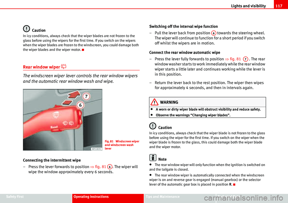 Seat Alhambra 2006  Owners Manual Lights and visibility117
Safety FirstOperating instructionsTips and MaintenanceTe c h n i c a l  D a t a
Caution
In icy conditions, always check that the wiper blades are not frozen to the 
glass befo