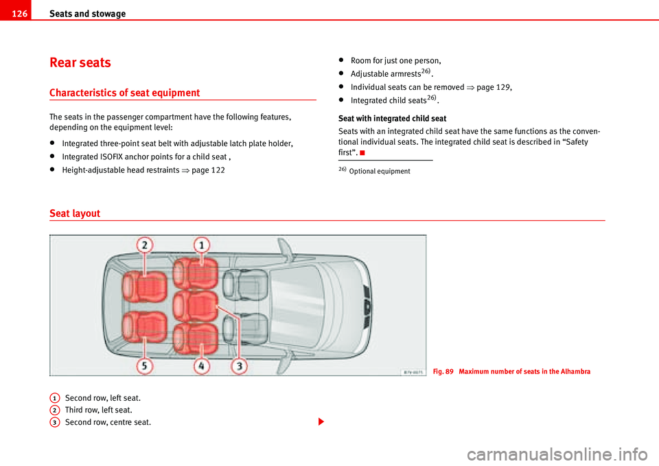 Seat Alhambra 2006  Owners Manual Seats and stowage 126
Rear seats
Characteristics of seat equipment
The seats in the passenger compartment have the following features, 
depending on the equipment level:
•Integrated three-point seat