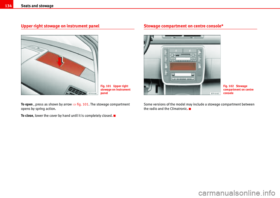 Seat Alhambra 2006  Owners Manual Seats and stowage 134
Upper right stowage on instrument panel
To  o p e n  , press as shown by arrow �Ÿfig. 101. The stowage compartment 
opens by spring action.
To  c l o s e, lower the cover by han