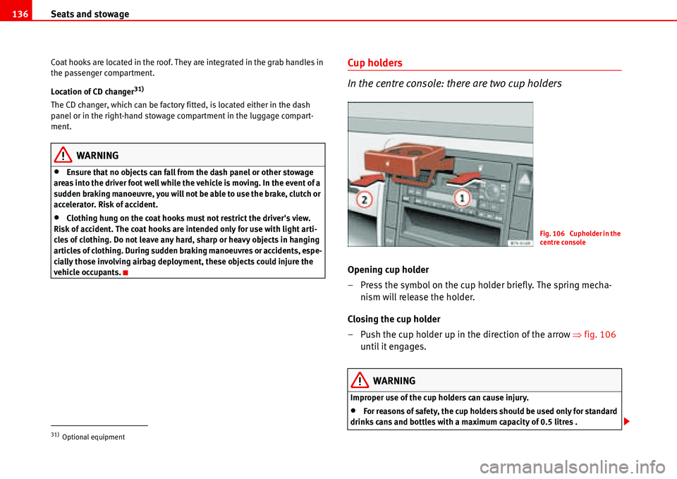 Seat Alhambra 2006  Owners Manual Seats and stowage 136
Coat hooks are located in the roof. They are integrated in the grab handles in 
the passenger compartment.
Location of CD changer
31)
The CD changer, which can be factory fitted,