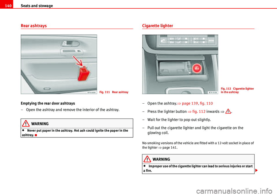 Seat Alhambra 2006  Owners Manual Seats and stowage 140
Rear ashtrays
Emptying the rear door ashtrays
– Open the ashtray and remove the interior of the ashtray.
WARNING
•Never put paper in the ashtray. Hot ash could ignite the pap