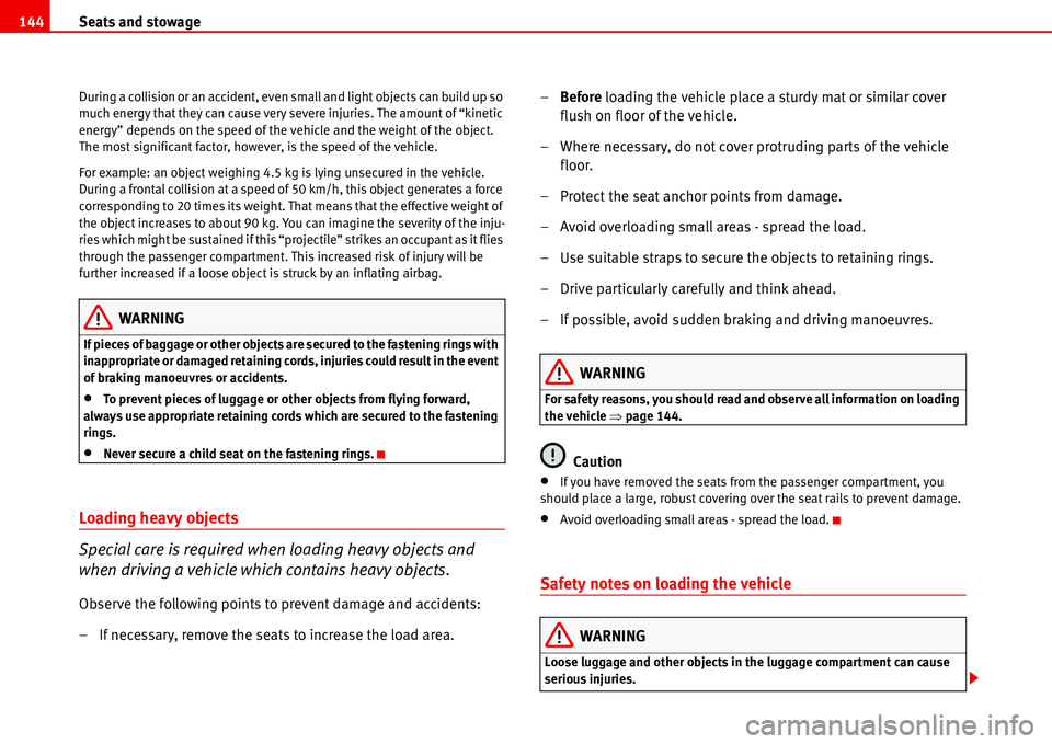 Seat Alhambra 2006  Owners Manual Seats and stowage 144
During a collision or an accident, even small and light objects can build up so 
much energy that they can cause very severe injuries. The amount of “kinetic 
energy” depends