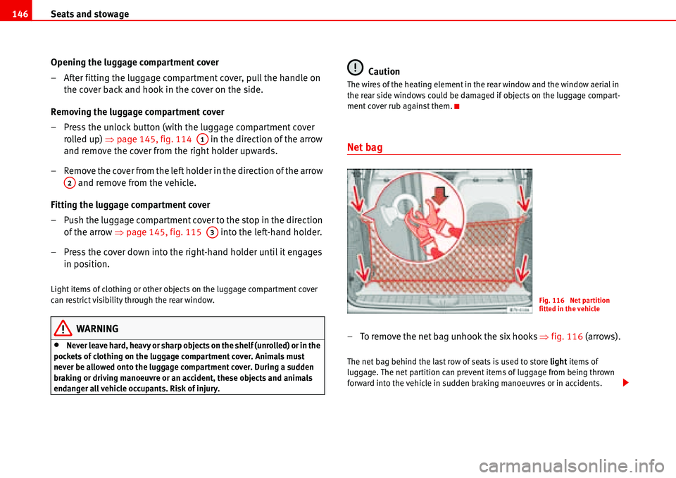 Seat Alhambra 2006  Owners Manual Seats and stowage 146
Opening the luggage compartment cover
– After fitting the luggage compartment cover, pull the handle on 
the cover back and hook in the cover on the side.
Removing the luggage 