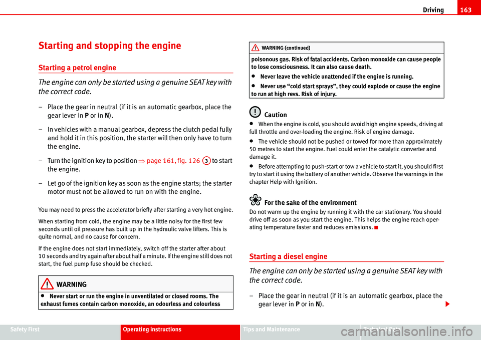 Seat Alhambra 2006 User Guide Driving163
Safety FirstOperating instructionsTips and MaintenanceTe c h n i c a l  D a t a
Starting and stopping the engine
Starting a petrol engine
The engine can only be started using a genuine SEAT