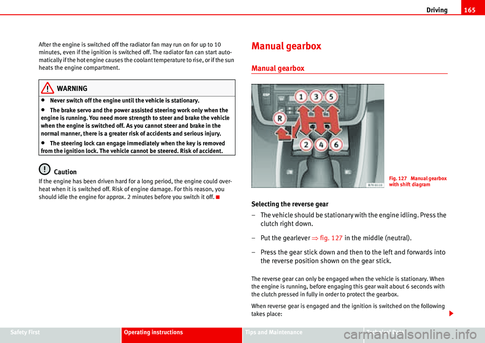 Seat Alhambra 2006  Owners Manual Driving165
Safety FirstOperating instructionsTips and MaintenanceTe c h n i c a l  D a t a After the engine is switched off the radiator fan may run on for up to 10 
minutes, even if the ignition is s