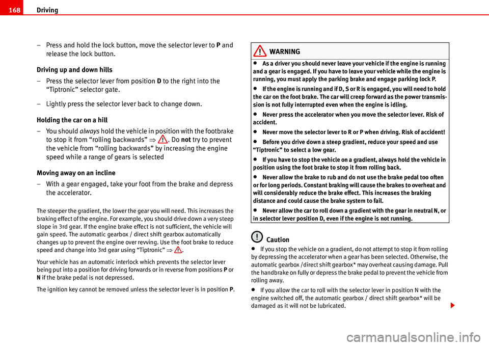 Seat Alhambra 2006  Owners Manual Driving 168
– Press and hold the lock button, move the selector lever to P and 
release the lock button.
Driving up and down hills
– Press the selector lever from position D to the right into the 