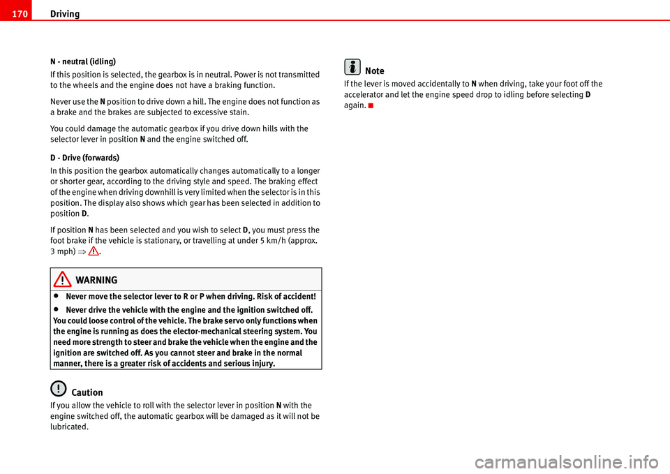Seat Alhambra 2006  Owners Manual Driving 170
N - neutral (idling)
If this position is selected, the gearbox is in neutral. Power is not transmitted 
to the wheels and the engine does not have a braking function.
Never use the N posit